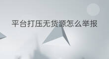 平台打压无货源怎么举报 淘宝怎么打压无货源