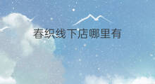 春织线下店哪里有 快手春春是哪个学校
