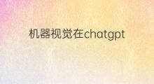 机器视觉在chatgpt中的应用(chatgpt在工程中的应用)
