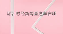 深圳财经新闻直通车在哪 新闻直通车格式怎么写