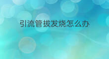 引流管拔发烧怎么办 肺部引流管如何拔