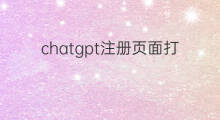 chatgpt注册页面打不开(chatgpt注册页面)