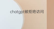 chatgpt被拒绝访问怎么办(chatgpt被拒绝访问)