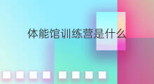 体能馆训练营是什么 黑马训练营是什么套路