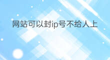 网站可以封ip号不给人上吗 穿越火线号封ip可以申诉吗