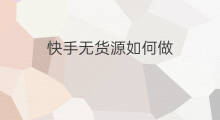 快手无货源如何做 如何做无货源