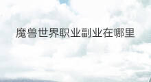 魔兽世界职业副业在哪里 魔兽世界副业赚金币在哪里