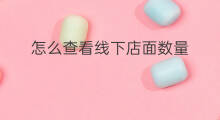 怎么查看线下店面数量 线下店面展示机怎么处理