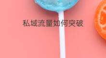 私域流量如何突破 私域流量利润如何