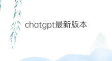 chatgpt最新版本(chatgpt最新版本如何使用)