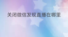 关闭微信发现直播在哪里 微信直播入口在哪里关闭