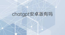 chatgpt安卓版有吗(chatgpt有安卓手机版吗)