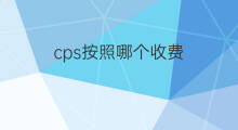 cps按照哪个收费 cps怎么收费