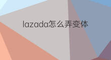 lazada怎么弄变体 lazada怎么合并变体