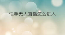 快手无人直播怎么进入 无人直播怎么进入