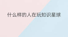 什么样的人在玩知识星球 知识星球怎么玩的