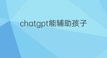 chatgpt能辅助孩子学习吗 chatGPT能辅助孩子学习吗