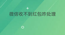 微信收不到红包咋处理 微信红包怎么收不到