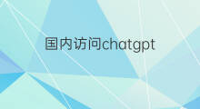 国内访问chatgpt(国内怎么访问chatgpt)