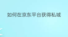 如何在京东平台获得私域 京东平台降权原因