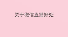 关于微信直播好处 微信直播带来好处吗