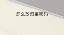 怎么改淘宝密码 淘宝账号怎么改密码 怎么改淘宝密码 淘宝账号怎么改密码