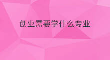 创业需要学什么专业 nft行业需要学什么专业