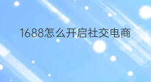 1688怎么开启社交电商 社交电商怎么玩