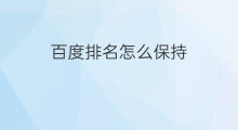 百度排名怎么保持 百度排名怎么删除