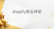 shopify怎么评论 shopify怎么在后台刷评论