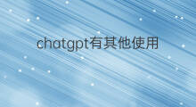 chatgpt有其他使用方法吗(chatgpt最全使用方法)