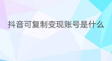 抖音可复制变现账号是什么 抖音解封账号可以复制嘛