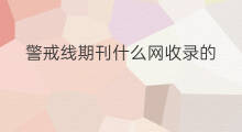警戒线期刊什么网收录的 拉警戒线是确诊新冠吗