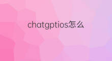 chatgptios怎么用 怎么用老版本快手
