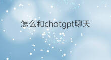 怎么和chatgpt聊天 和chatgpt聊天