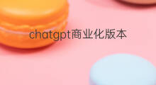 chatgpt商业化版本 chatgpt开始商业化落地