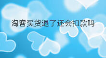淘客买货退了还会扣款吗 淘客是交易完成后扣款吗