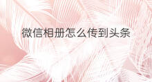微信相册怎么传到头条 快手如何上传到头条