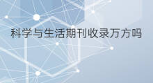 科学与生活期刊收录万方吗 科学与生活期刊被什么收录