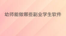 幼师能做哪些副业学生软件 幼师能做哪些副业女生学生