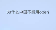 为什么中国不能用openai openai为什么中国不能用