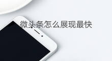 微头条怎么展现最快 微头条最多展现多久