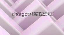 chatgpt能编程选股吗(chatgpt能编程吗)