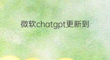 微软chatgpt更新到啥版本了 微软的人工智能chatgpt怎么下载