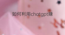 如何利用chatgpt赚钱(现阶段利用chatgpt如何赚钱)
