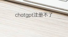 chatgpt注册不了(b站为什么注册不了账号)