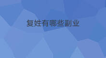 复姓有哪些副业 复姓名字有哪些副业