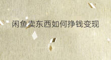 闲鱼卖东西如何挣钱变现 闲鱼平台上如何卖东西变现