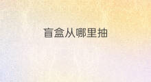 盲盒从哪里抽 在快手哪里抽盲盒