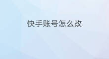 快手账号怎么改 快手怎么改账号